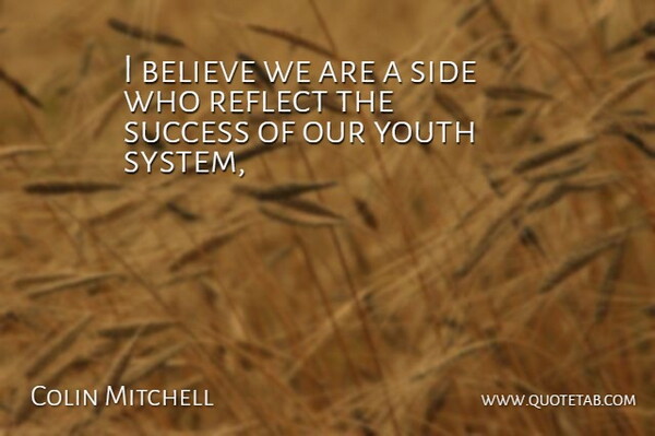 Colin Mitchell Quote About Believe, Reflect, Side, Success, Youth: I Believe We Are A...