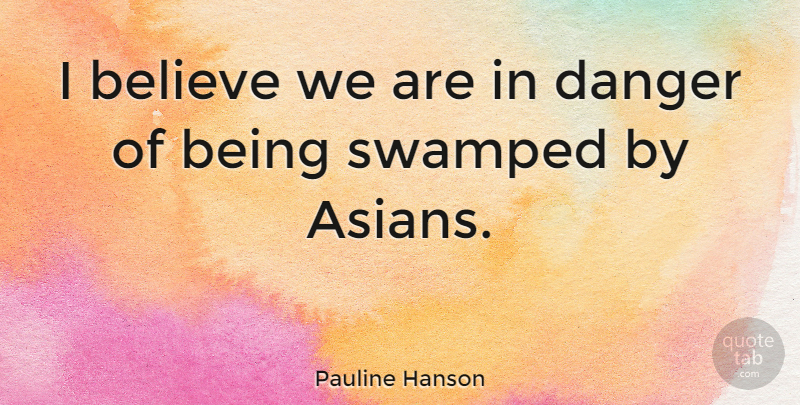 Pauline Hanson Quote About Believe, Danger: I Believe We Are In...