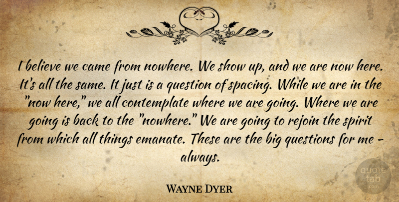 Wayne Dyer Quote About Believe, I Believe, Shows: I Believe We Came From...