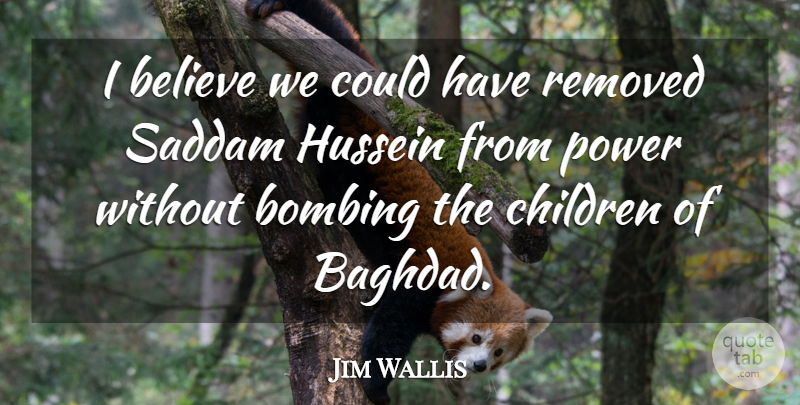 Jim Wallis Quote About Believe, Bombing, Children, Hussein, Power: I Believe We Could Have...