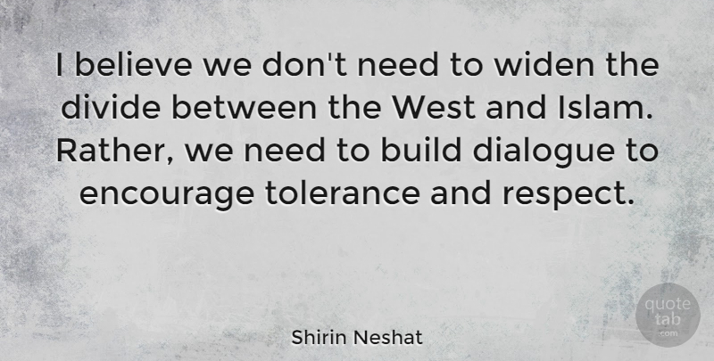 Shirin Neshat Quote About Believe, Build, Dialogue, Divide, Encourage: I Believe We Dont Need...