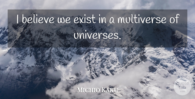 Michio Kaku Quote About Believe, I Believe, Multiverse: I Believe We Exist In...