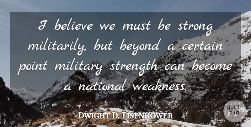 Dwight D. Eisenhower Quote About Strong, Military, Believe: I Believe We Must Be...