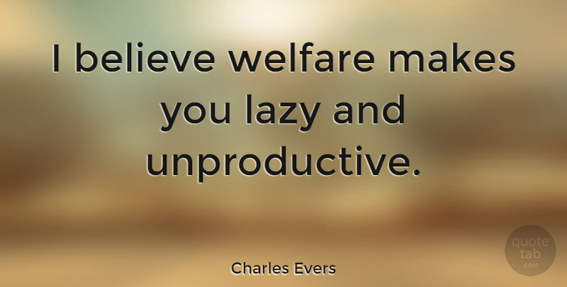 Charles Evers Quote About Believe, Lazy, Laziness: I Believe Welfare Makes You...