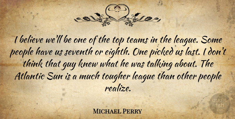 Michael Perry Quote About Atlantic, Believe, Guy, Knew, League: I Believe Well Be One...
