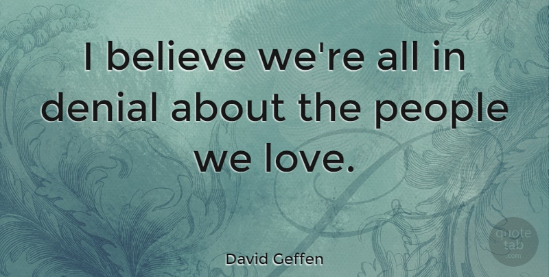 David Geffen Quote About Believe, People, Denial: I Believe Were All In...