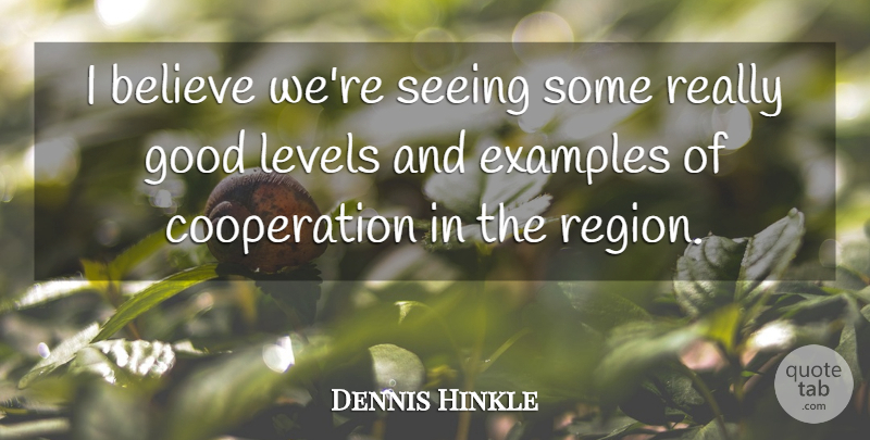 Dennis Hinkle Quote About Believe, Cooperation, Examples, Good, Levels: I Believe Were Seeing Some...