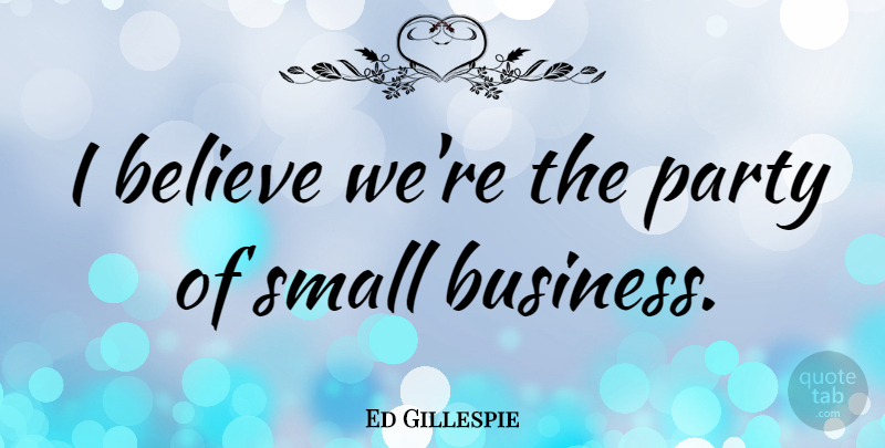 Ed Gillespie Quote About Believe: I Believe Were The Party...