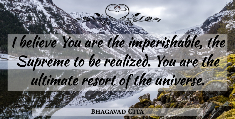 Bhagavad Gita Quote About Believe, Resort, Supreme, Ultimate, Universe: I Believe You Are The...