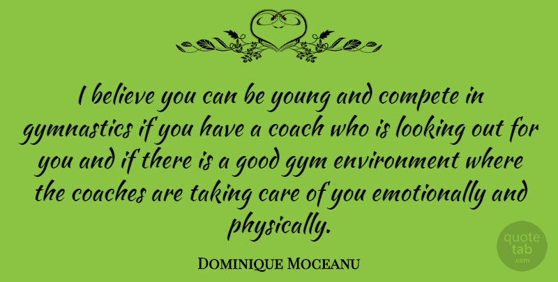 Dominique Moceanu Quote About Believe, Coaches, Compete, Environment, Good: I Believe You Can Be...