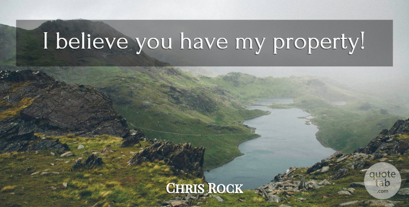 Chris Rock Quote About Believe, I Believe, Property: I Believe You Have My...