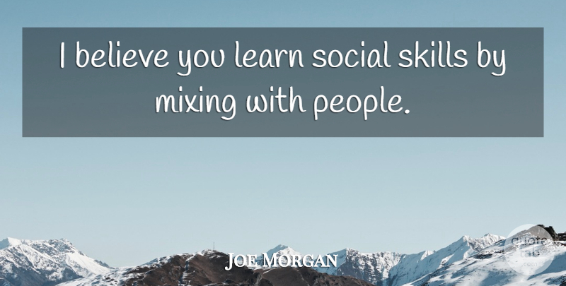 Joe Morgan Quote About Believe, Skills, People: I Believe You Learn Social...