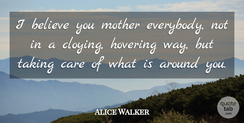 Alice Walker Quote About Believe, Care, Hovering, Mother, Taking: I Believe You Mother Everybody...
