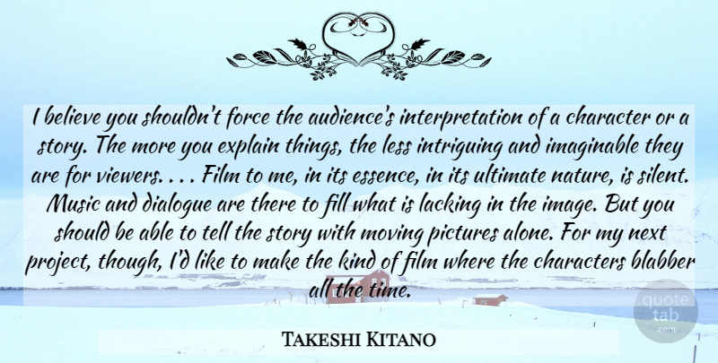 Takeshi Kitano Quote About Moving, Believe, Character: I Believe You Shouldnt Force...