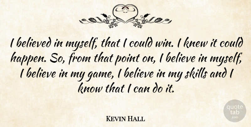 Kevin Hall Quote About Believe, Believed, Knew, Point, Skills: I Believed In Myself That...