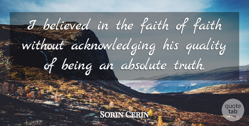 Sorin Cerin Quote About Absolute, Believed, Faith, Quality: I Believed In The Faith...