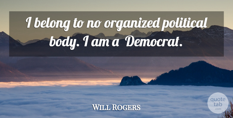 Will Rogers Quote About Political, Body, Politics: I Belong To No Organized...