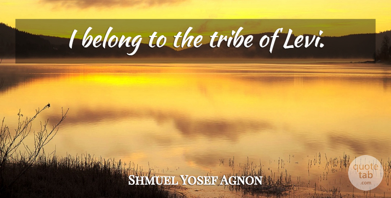 Shmuel Yosef Agnon Quote About Tribes: I Belong To The Tribe...