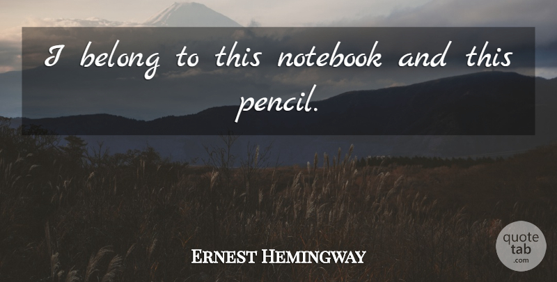 Ernest Hemingway Quote About Notebook, Moveable Feast, Pencils: I Belong To This Notebook...