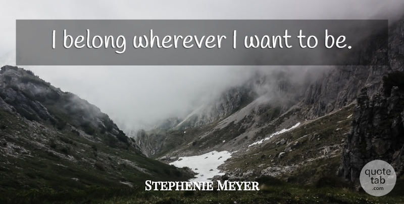Stephenie Meyer Quote About Want: I Belong Wherever I Want...