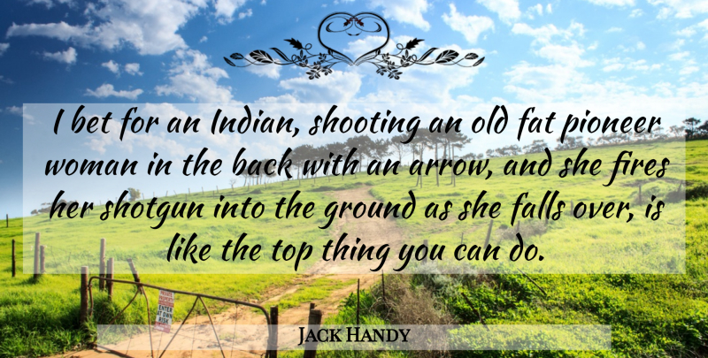 Jack Handy Quote About Bet, Falls, Fat, Fires, Ground: I Bet For An Indian...