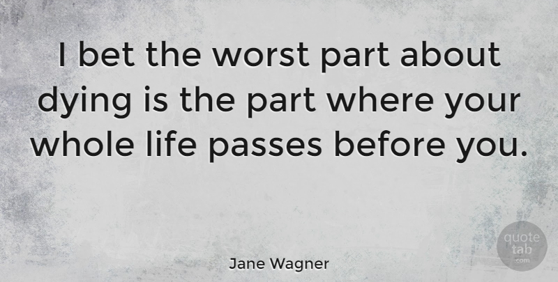 Jane Wagner Quote About Dying, Worst, Whole Life: I Bet The Worst Part...