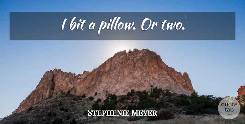 Stephenie Meyer Quote About Two, Bits, Pillow: I Bit A Pillow Or...