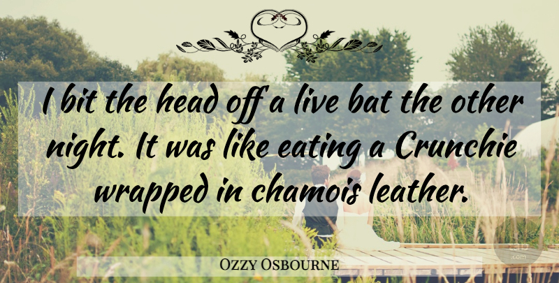 Ozzy Osbourne Quote About Bat, Bit, Eating, Head, Wrapped: I Bit The Head Off...