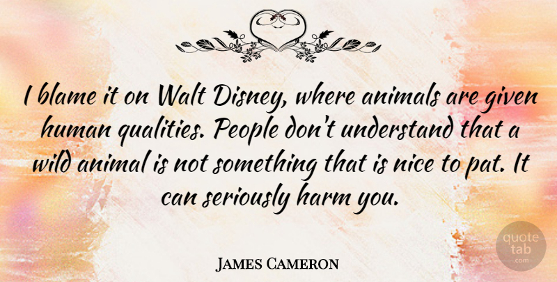 James Cameron Quote About Nice, Animal, People: I Blame It On Walt...