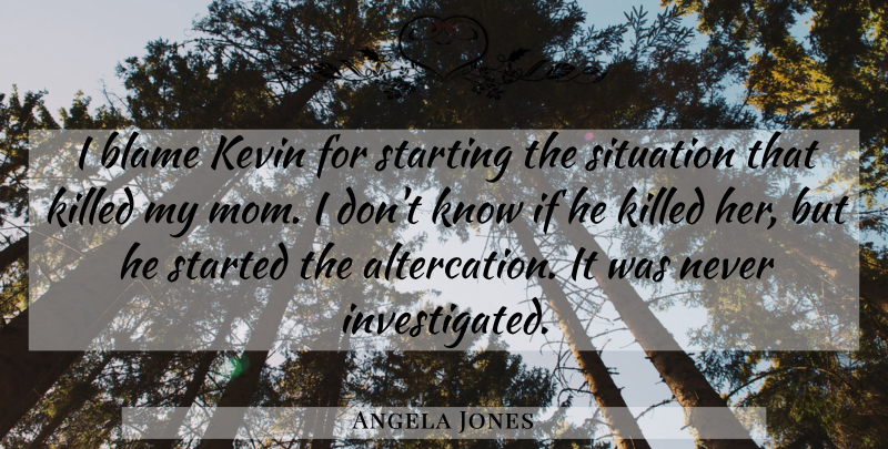 Angela Jones Quote About Blame, Kevin, Situation, Starting: I Blame Kevin For Starting...