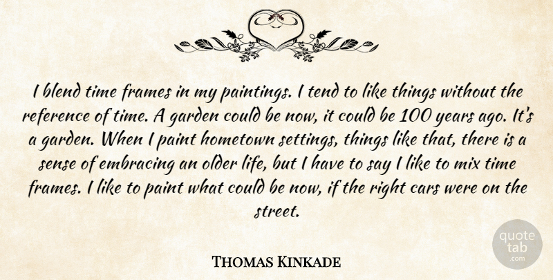 Thomas Kinkade Quote About Blend, Cars, Embracing, Frames, Garden: I Blend Time Frames In...