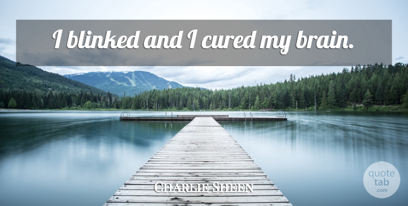 Charlie Sheen Quote About Brain: I Blinked And I Cured...