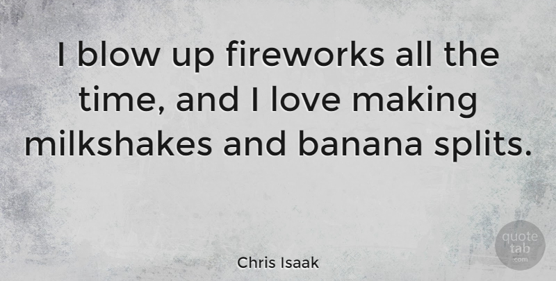 Chris Isaak Quote About Blow, Splits, Bananas: I Blow Up Fireworks All...