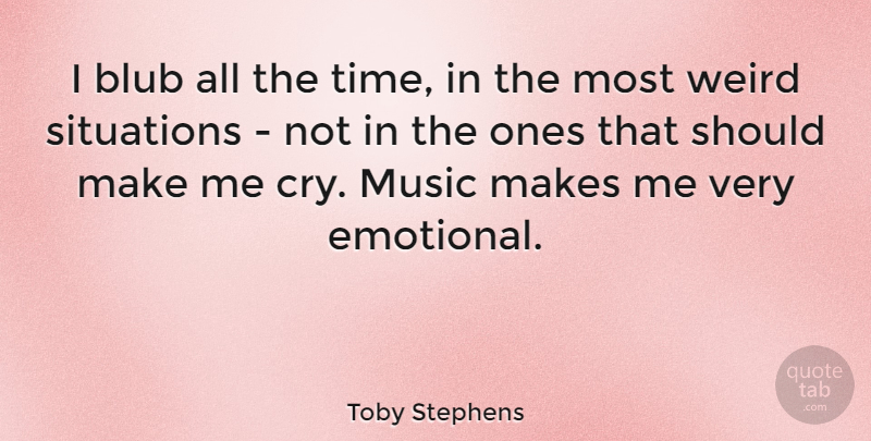 Toby Stephens Quote About Music, Situations, Time: I Blub All The Time...