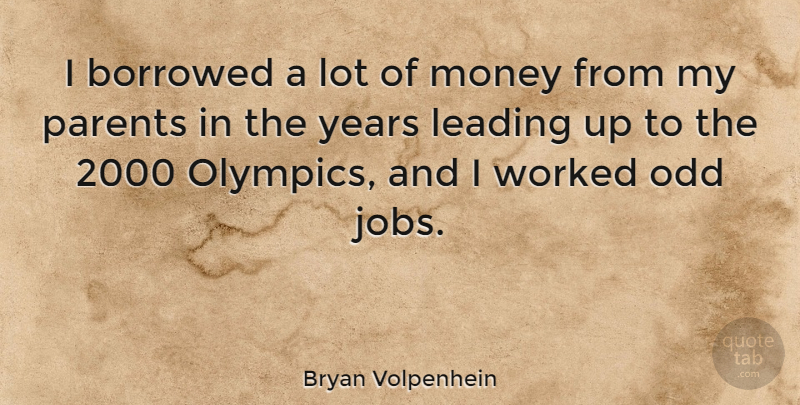Bryan Volpenhein Quote About Borrowed, Leading, Money, Odd, Worked: I Borrowed A Lot Of...