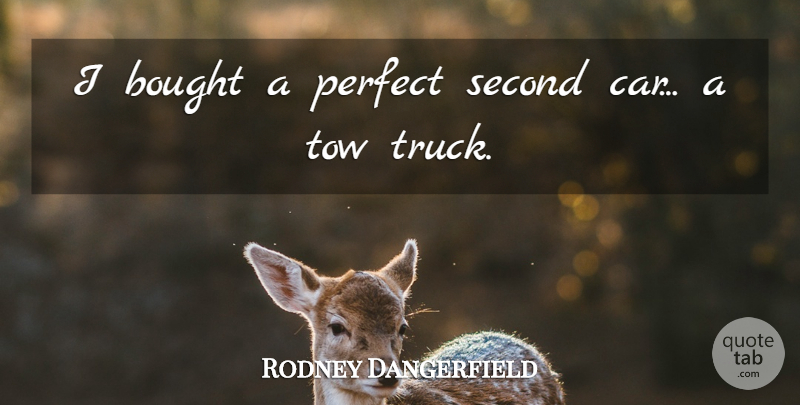 Rodney Dangerfield Quote About Car, Perfect, Truck: I Bought A Perfect Second...