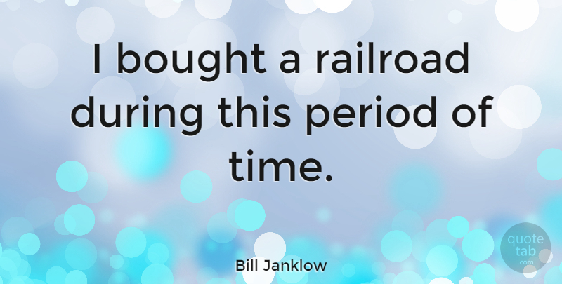 Bill Janklow Quote About Railroads, Periods: I Bought A Railroad During...