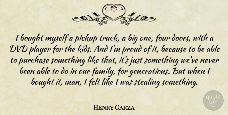 Henry Garza Quote About Bought, Dvd, Felt, Four, Pickup: I Bought Myself A Pickup...