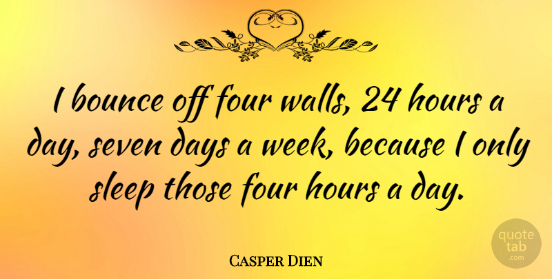 Casper Dien Quote About Bounce, Days, Four, Hours, Seven: I Bounce Off Four Walls...
