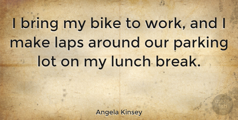 Angela Kinsey Quote About Lunch Break, Lap, Parking: I Bring My Bike To...