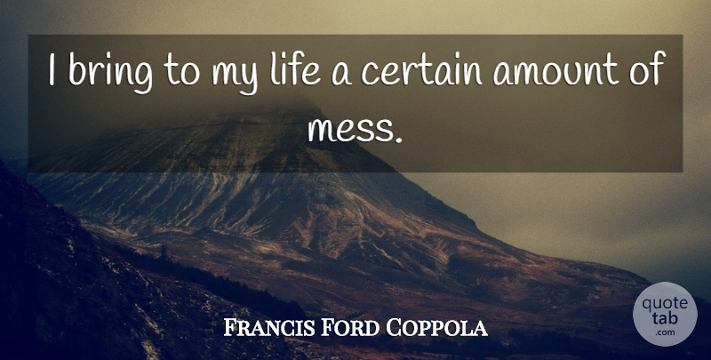Francis Ford Coppola Quote About Adversity, Certain, Mess: I Bring To My Life...