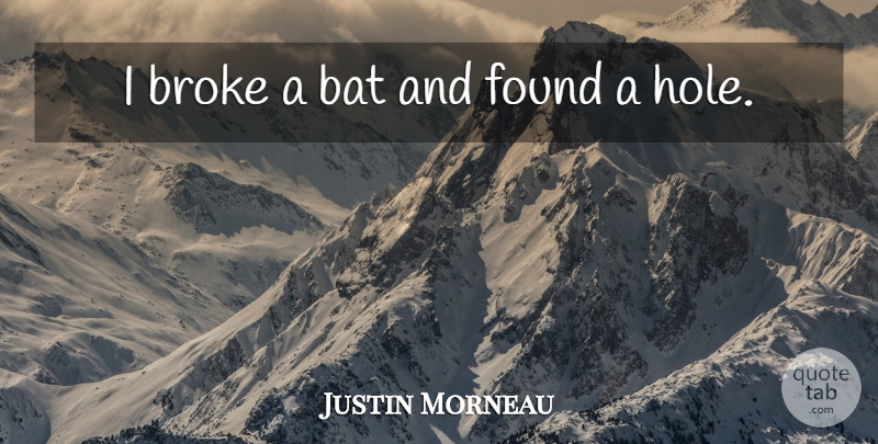 Justin Morneau Quote About Bat, Broke, Found: I Broke A Bat And...