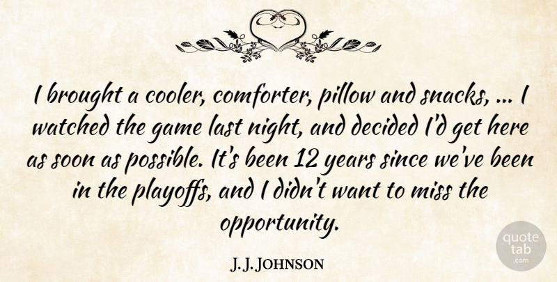 J. J. Johnson Quote About Brought, Decided, Game, Last, Miss: I Brought A Cooler Comforter...