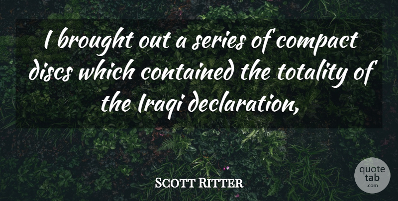 Scott Ritter Quote About Brought, Compact, Contained, Iraqi, Series: I Brought Out A Series...