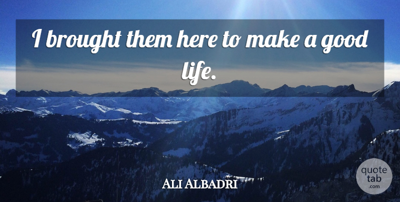 Ali Albadri Quote About Brought, Good: I Brought Them Here To...