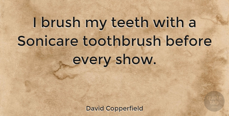 David Copperfield Quote About Teeth, Toothbrushes, Brushes: I Brush My Teeth With...