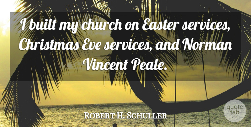 Robert H. Schuller Quote About Built, Christmas, Easter, Eve, Norman: I Built My Church On...