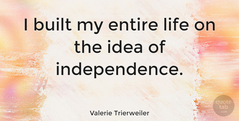 Valerie Trierweiler Quote About Ideas, Independence, Built: I Built My Entire Life...