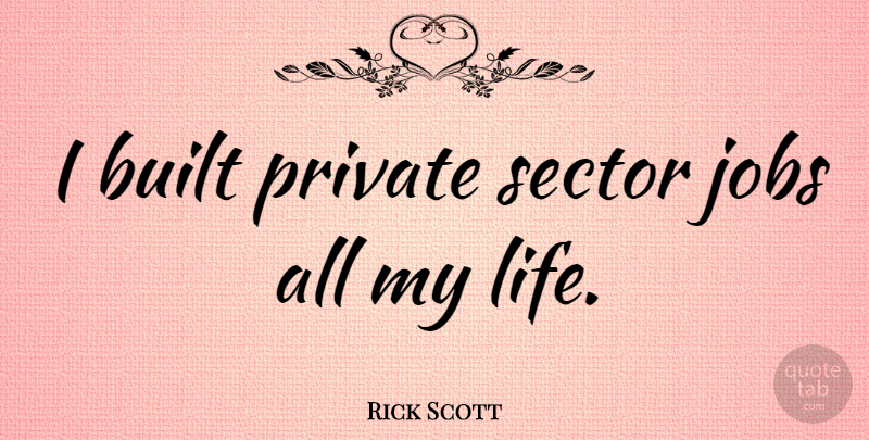 Rick Scott Quote About Jobs, Private Sector, Built: I Built Private Sector Jobs...