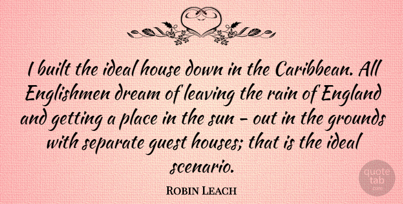 Robin Leach Quote About Dream, Rain, House: I Built The Ideal House...
